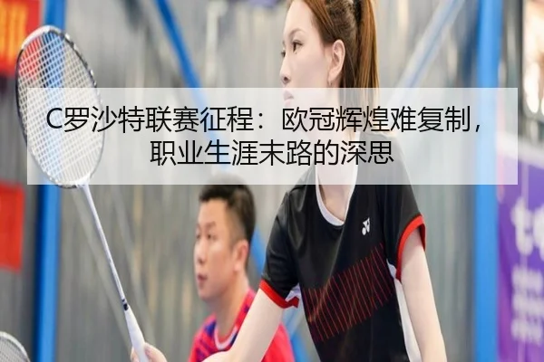 C罗沙特联赛征程：欧冠辉煌难复制，职业生涯末路的深思
